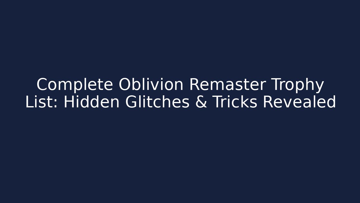 Complete Oblivion Remaster Trophy List: Hidden Glitches & Tricks Revealed