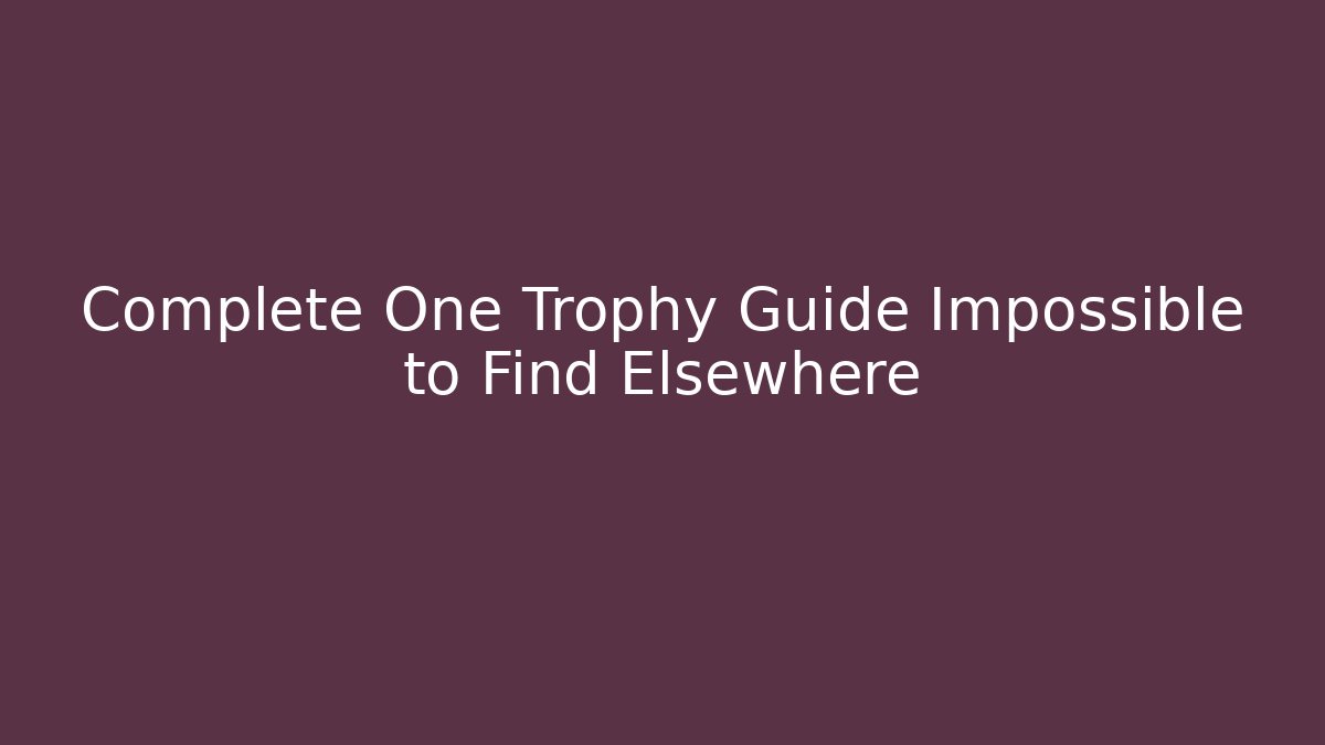 Complete One Trophy Guide Impossible to Find Elsewhere