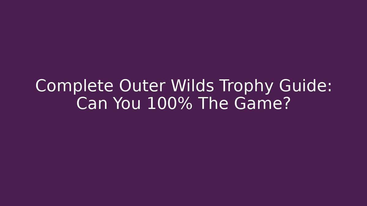 Complete Outer Wilds Trophy Guide: Can You 100% The Game?