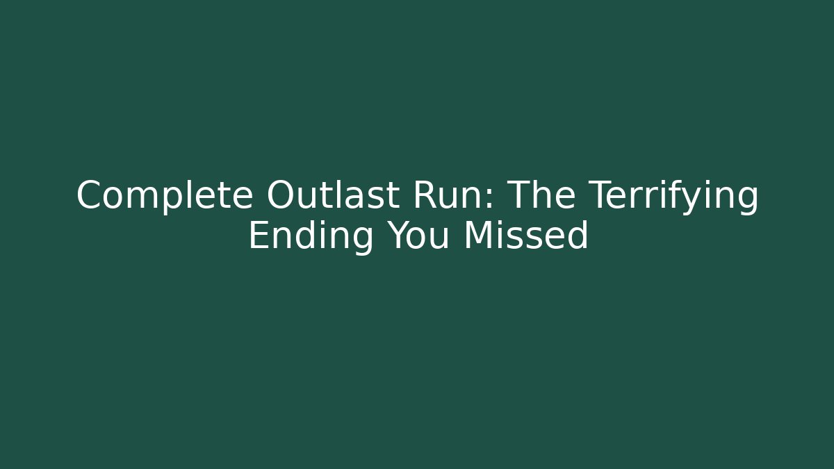 Complete Outlast Run: The Terrifying Ending You Missed