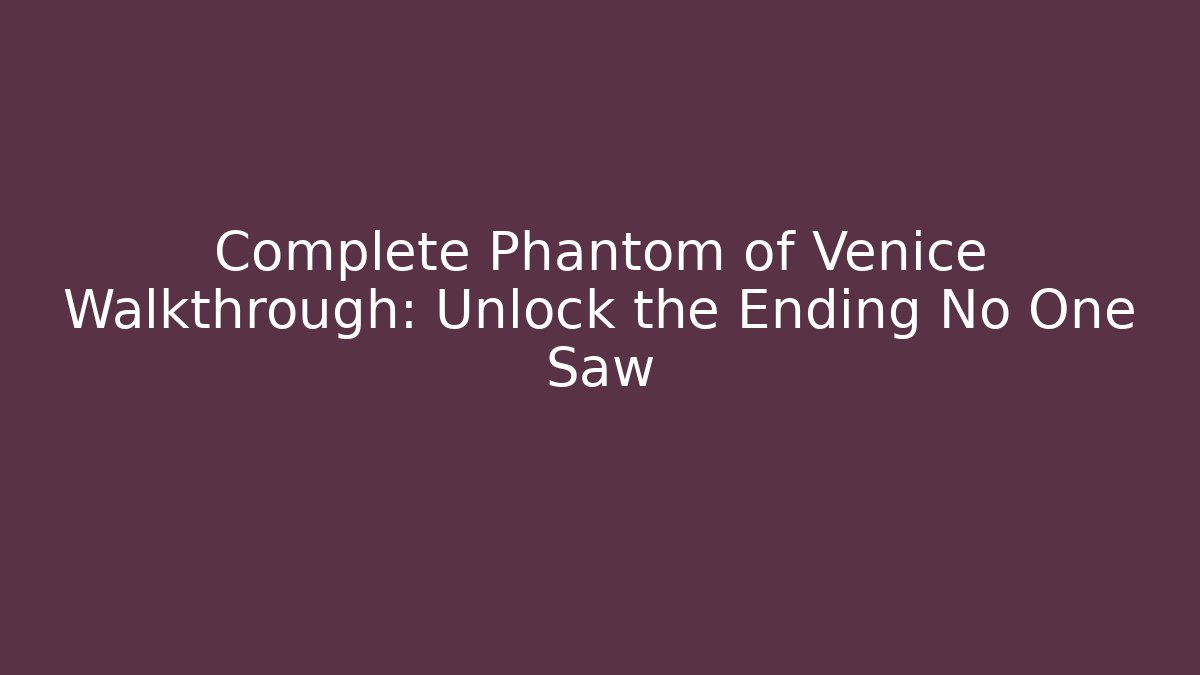 Complete Phantom of Venice Walkthrough: Unlock the Ending No One Saw