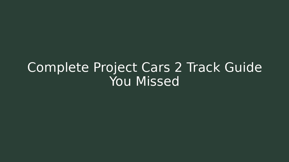 Complete Project Cars 2 Track Guide You Missed