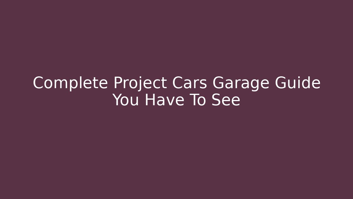 Complete Project Cars Garage Guide You Have To See