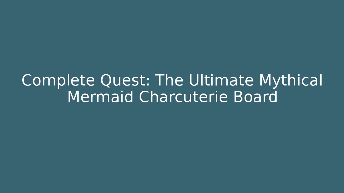 Complete Quest: The Ultimate Mythical Mermaid Charcuterie Board