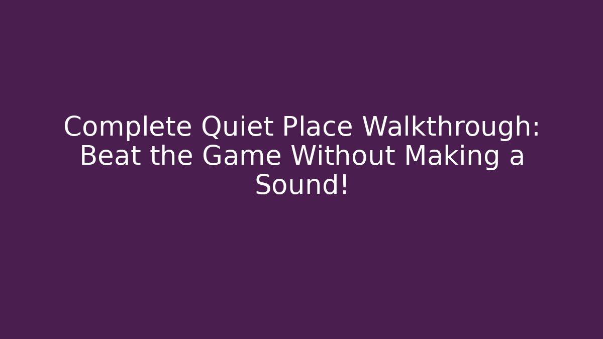 Complete Quiet Place Walkthrough: Beat the Game Without Making a Sound! - Critter Realm