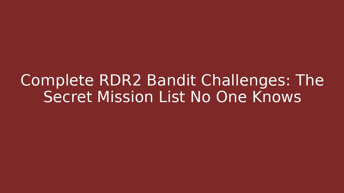 Complete RDR2 Bandit Challenges: The Secret Mission List No One Knows
