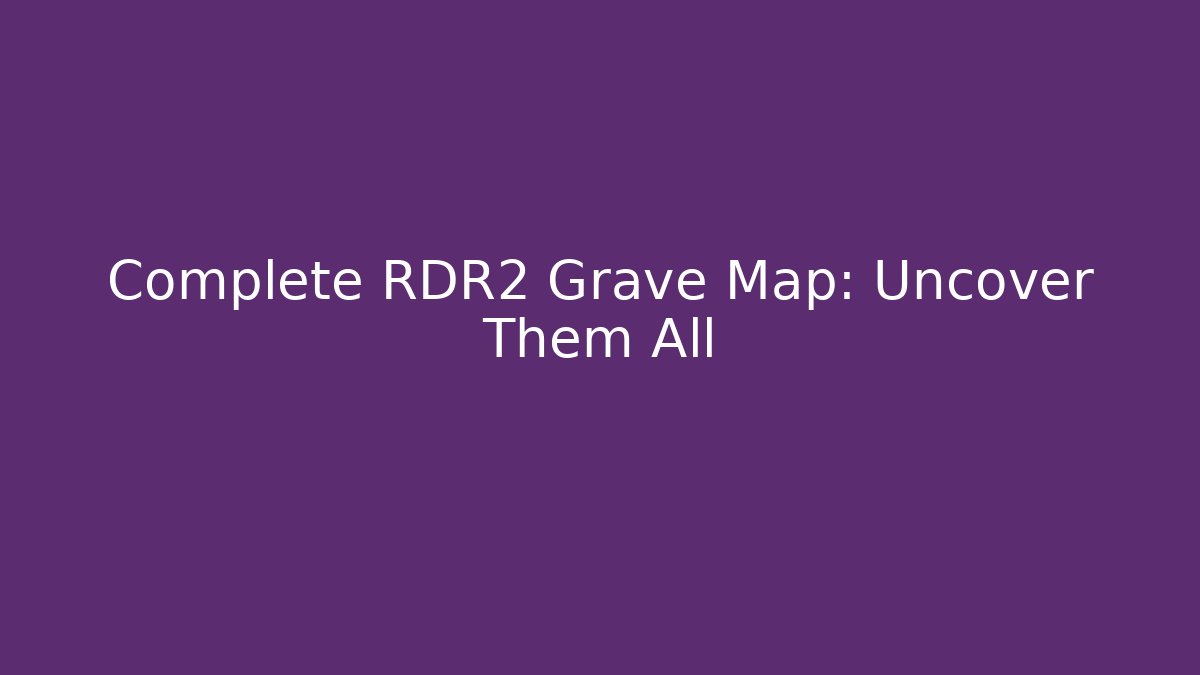 Complete RDR2 Grave Map: Uncover Them All
