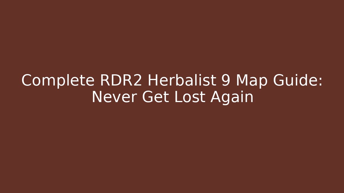 Complete RDR2 Herbalist 9 Map Guide: Never Get Lost Again