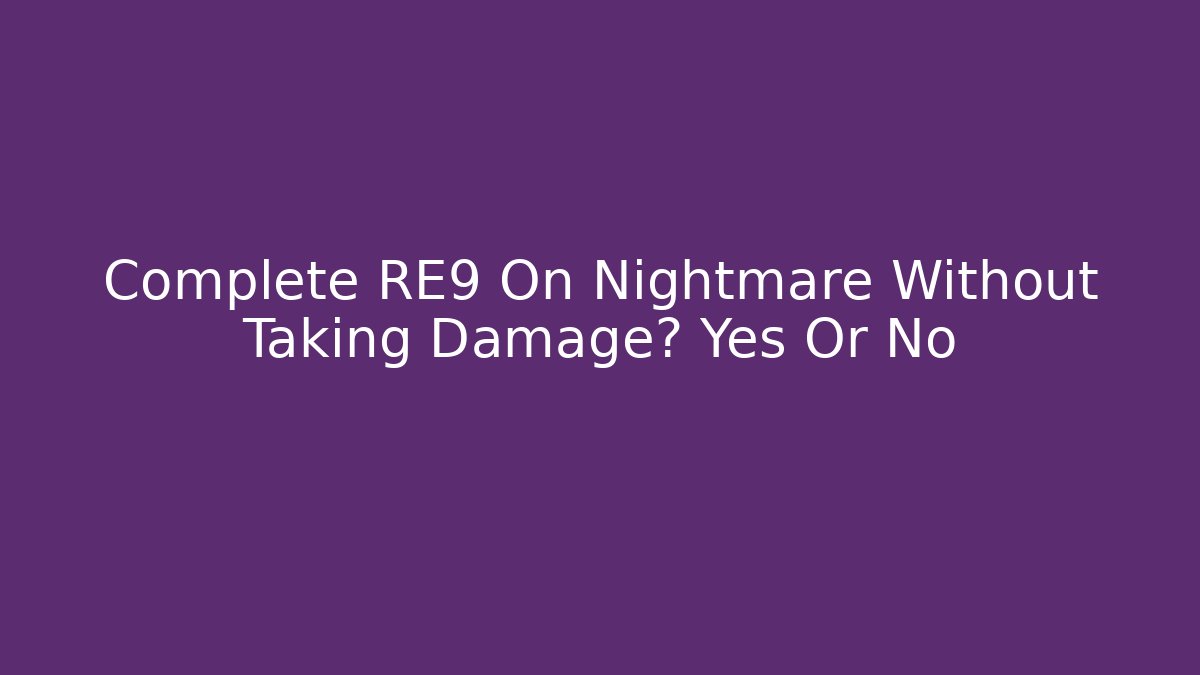 Complete RE9 On Nightmare Without Taking Damage? Yes Or No