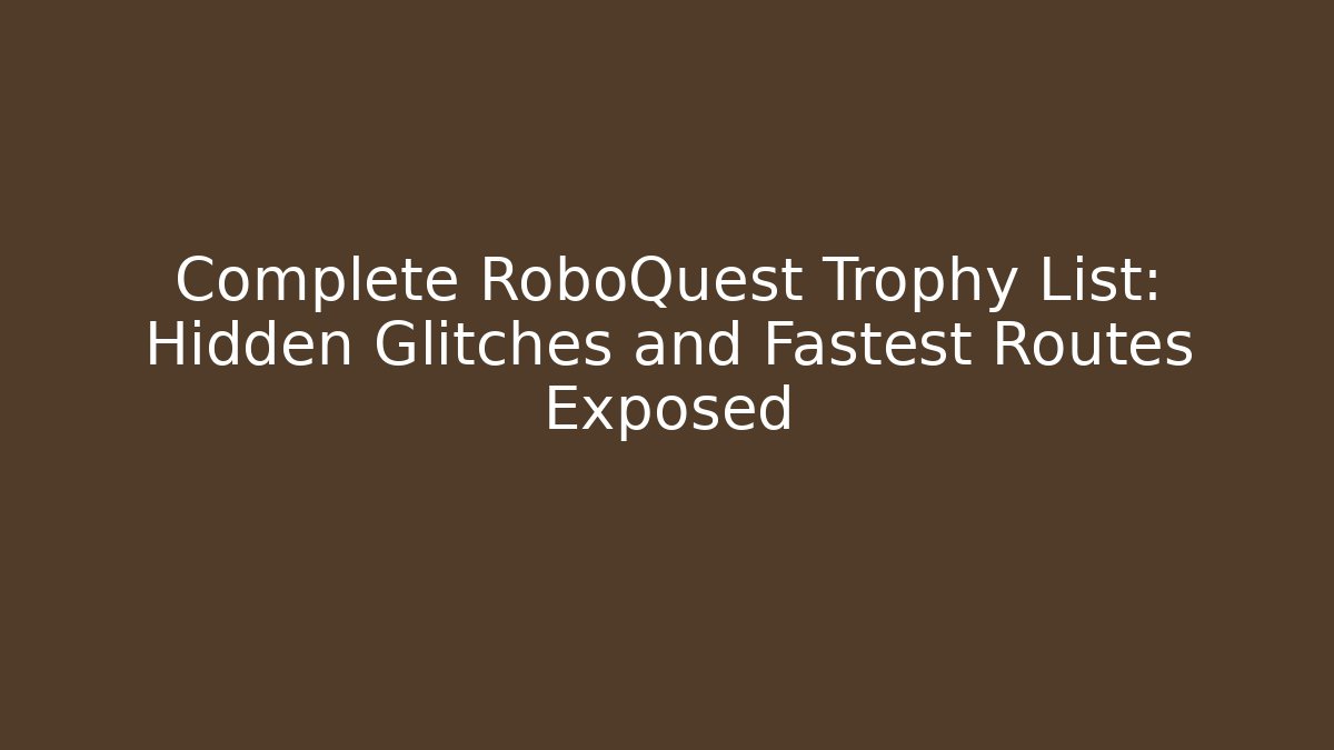 Complete RoboQuest Trophy List: Hidden Glitches and Fastest Routes Exposed