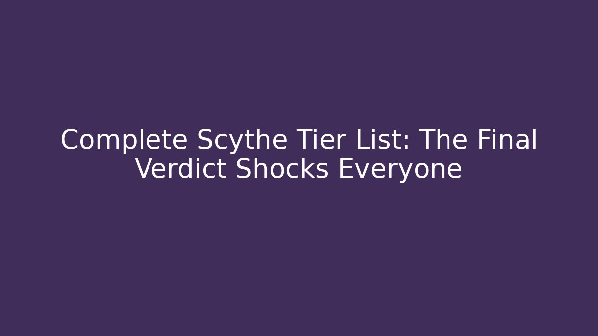Complete Scythe Tier List: The Final Verdict Shocks Everyone