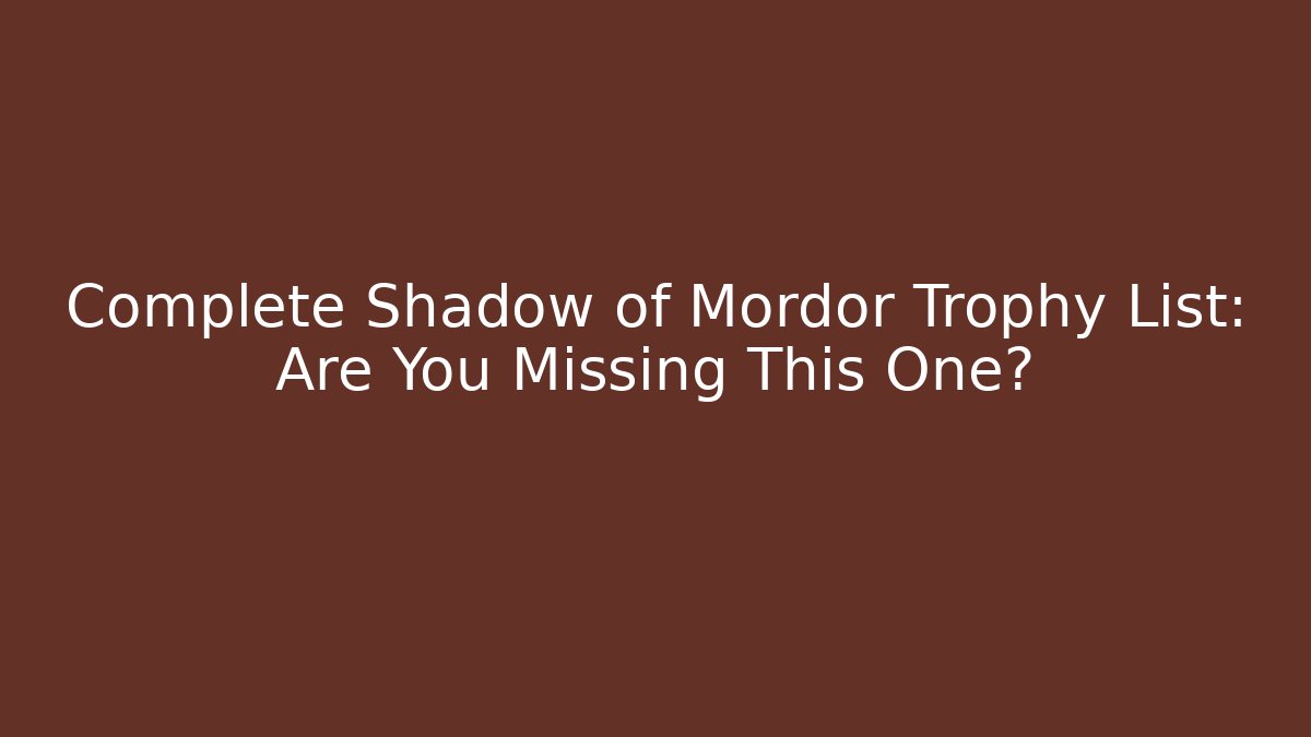 Complete Shadow of Mordor Trophy List: Are You Missing This One?