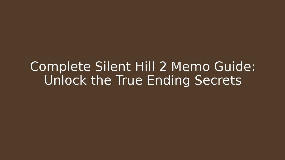 Complete Silent Hill 2 Memo Guide: Unlock the True Ending Secrets