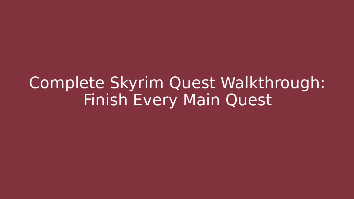 Complete Skyrim Quest Walkthrough: Finish Every Main Quest
