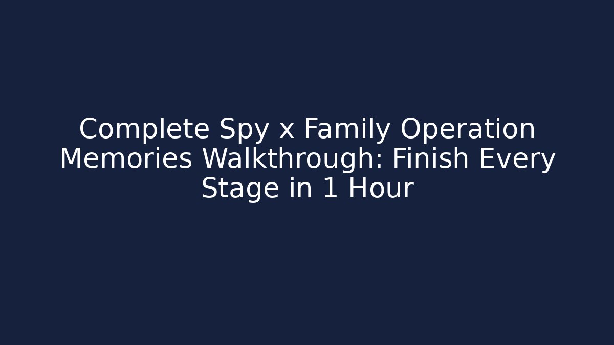 Complete Spy x Family Operation Memories Walkthrough: Finish Every Stage in 1 Hour