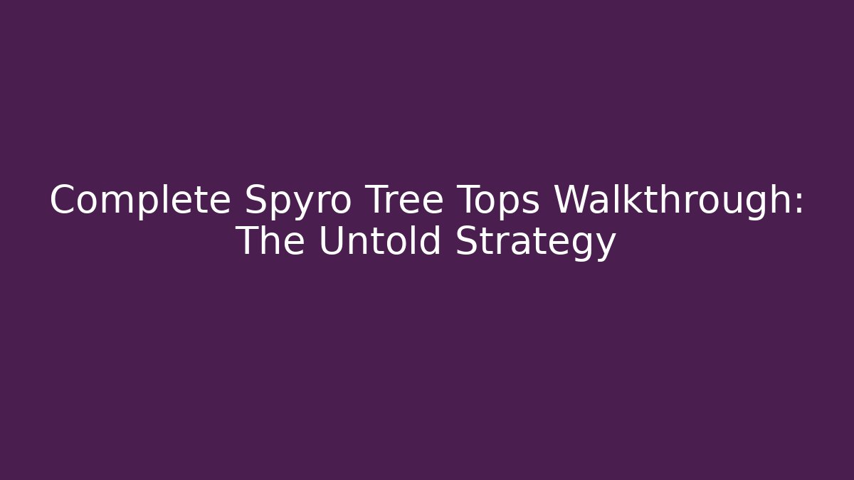 Complete Spyro Tree Tops Walkthrough: The Untold Strategy