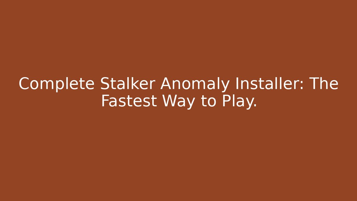 Complete Stalker Anomaly Installer: The Fastest Way to Play.
