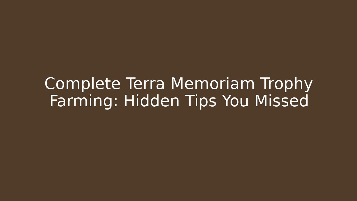 Complete Terra Memoriam Trophy Farming: Hidden Tips You Missed