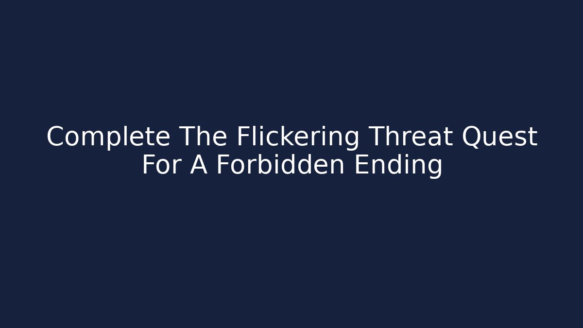 Complete The Flickering Threat Quest For A Forbidden Ending