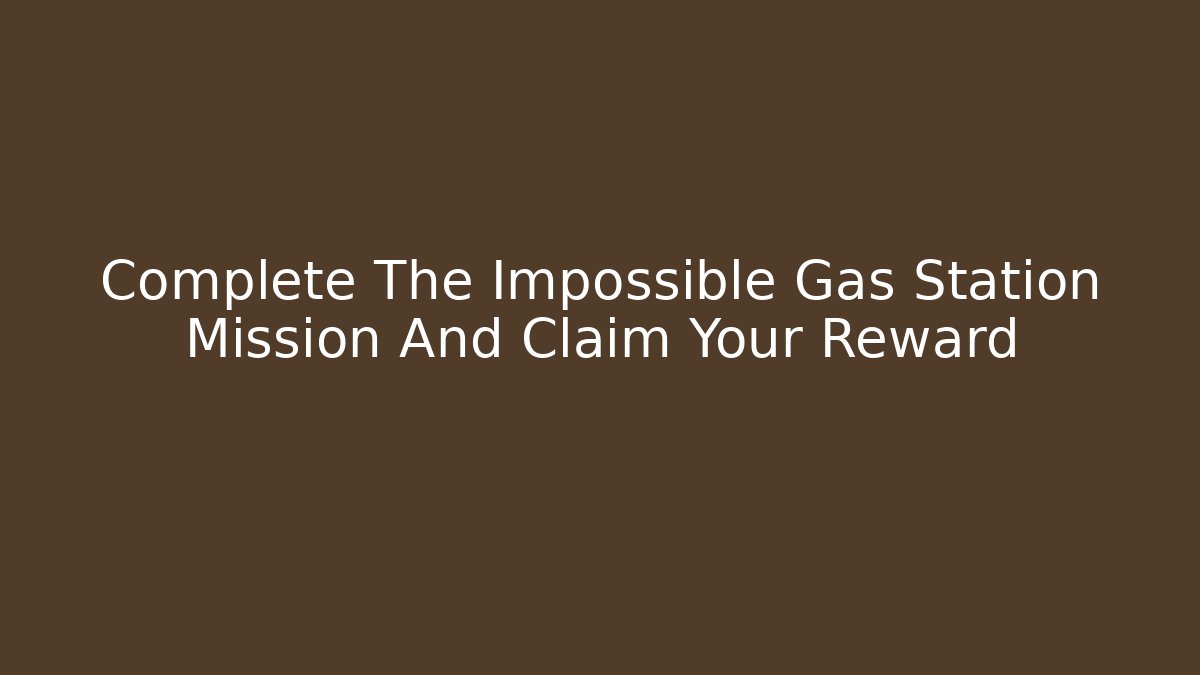 Complete The Impossible Gas Station Mission And Claim Your Reward