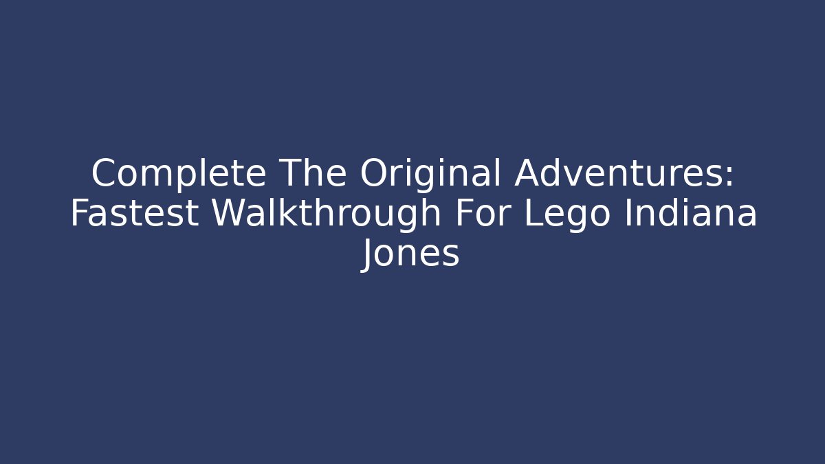 Complete The Original Adventures: Fastest Walkthrough For Lego Indiana Jones