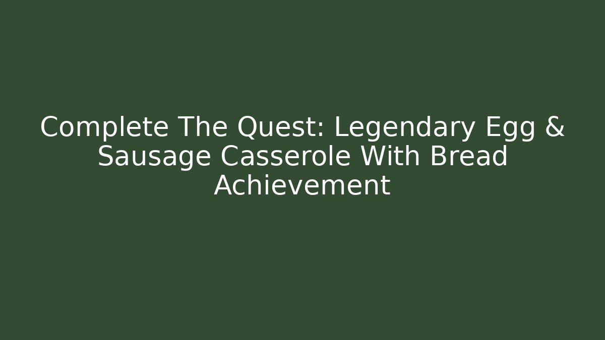 Complete The Quest: Legendary Egg & Sausage Casserole With Bread Achievement - Critter Realm