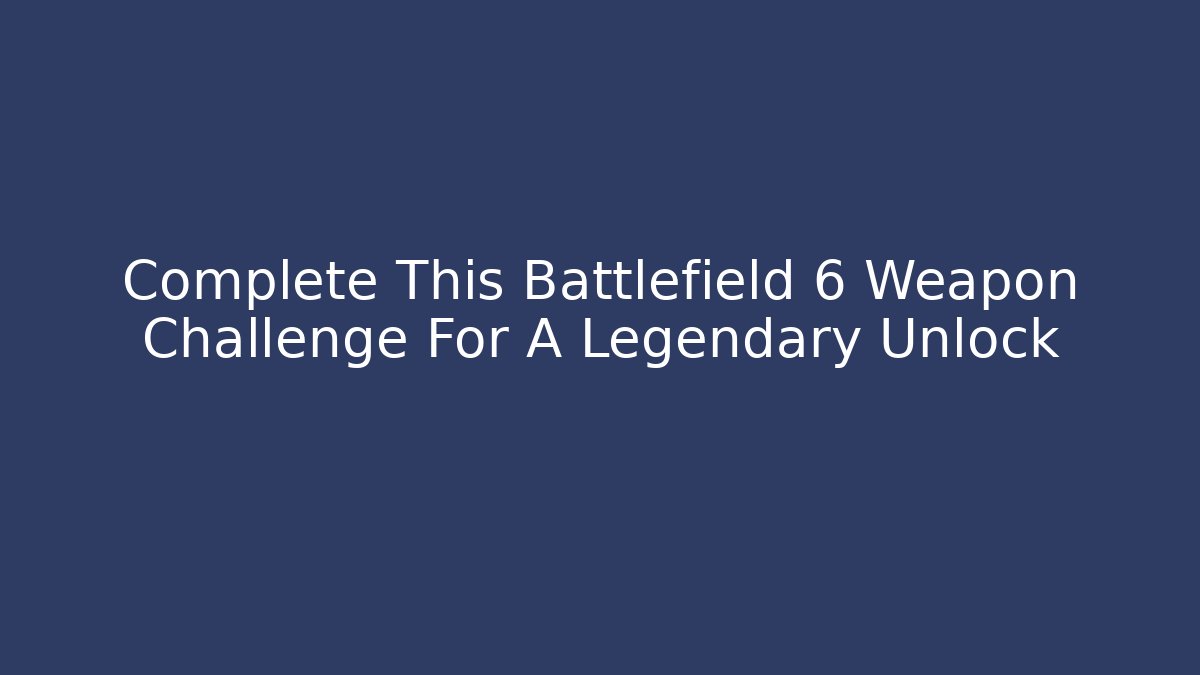 Complete This Battlefield 6 Weapon Challenge For A Legendary Unlock