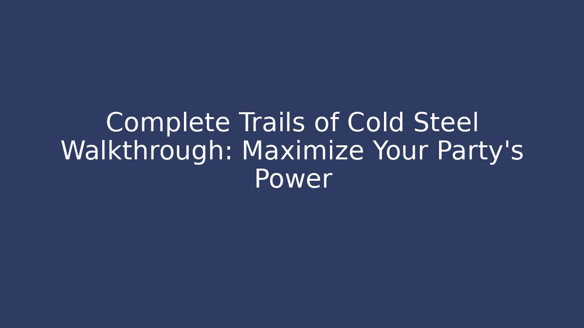Complete Trails of Cold Steel Walkthrough: Maximize Your Party's Power