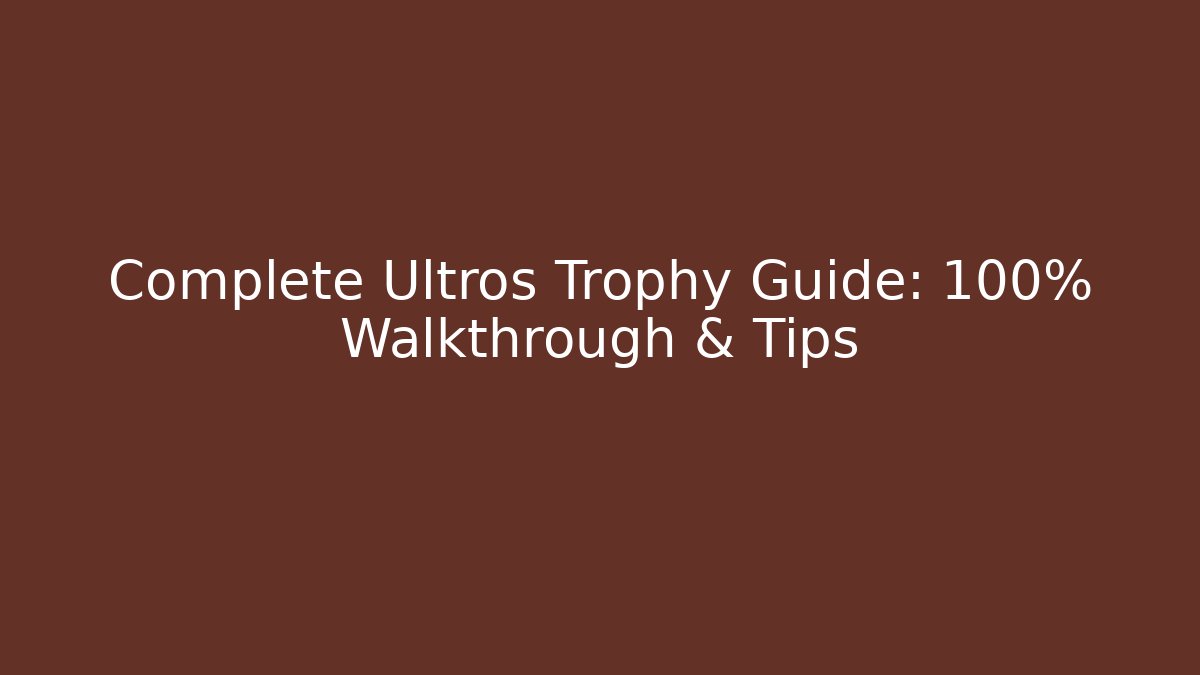 Complete Ultros Trophy Guide: 100% Walkthrough & Tips