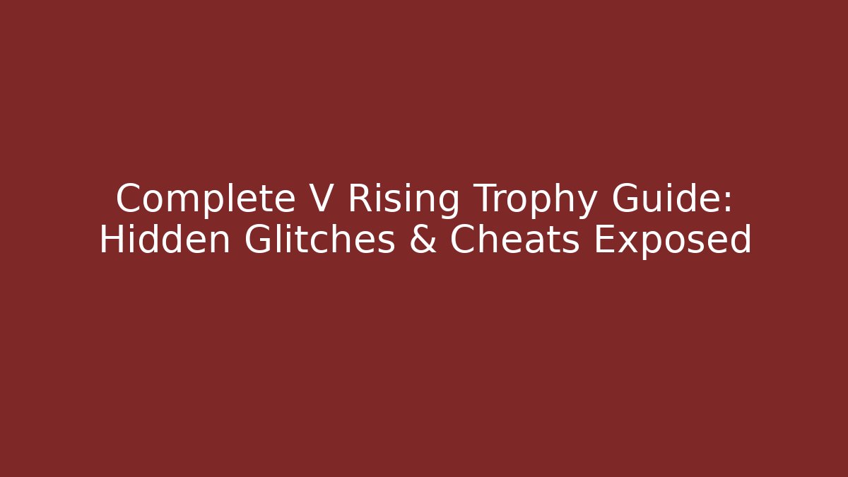 Complete V Rising Trophy Guide: Hidden Glitches & Cheats Exposed