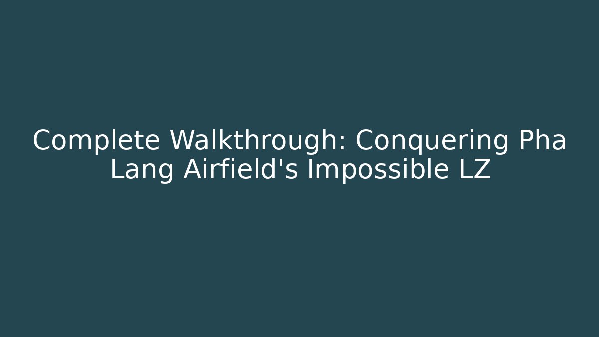 Complete Walkthrough: Conquering Pha Lang Airfield's Impossible LZ