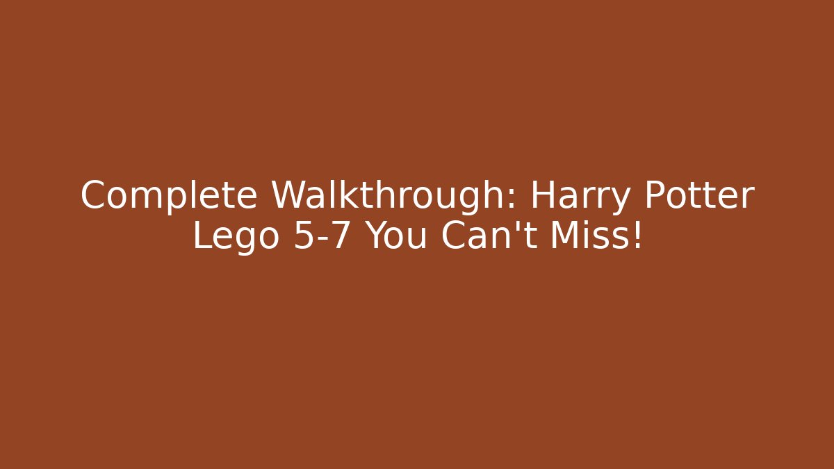 Complete Walkthrough: Harry Potter Lego 5-7 You Can't Miss!