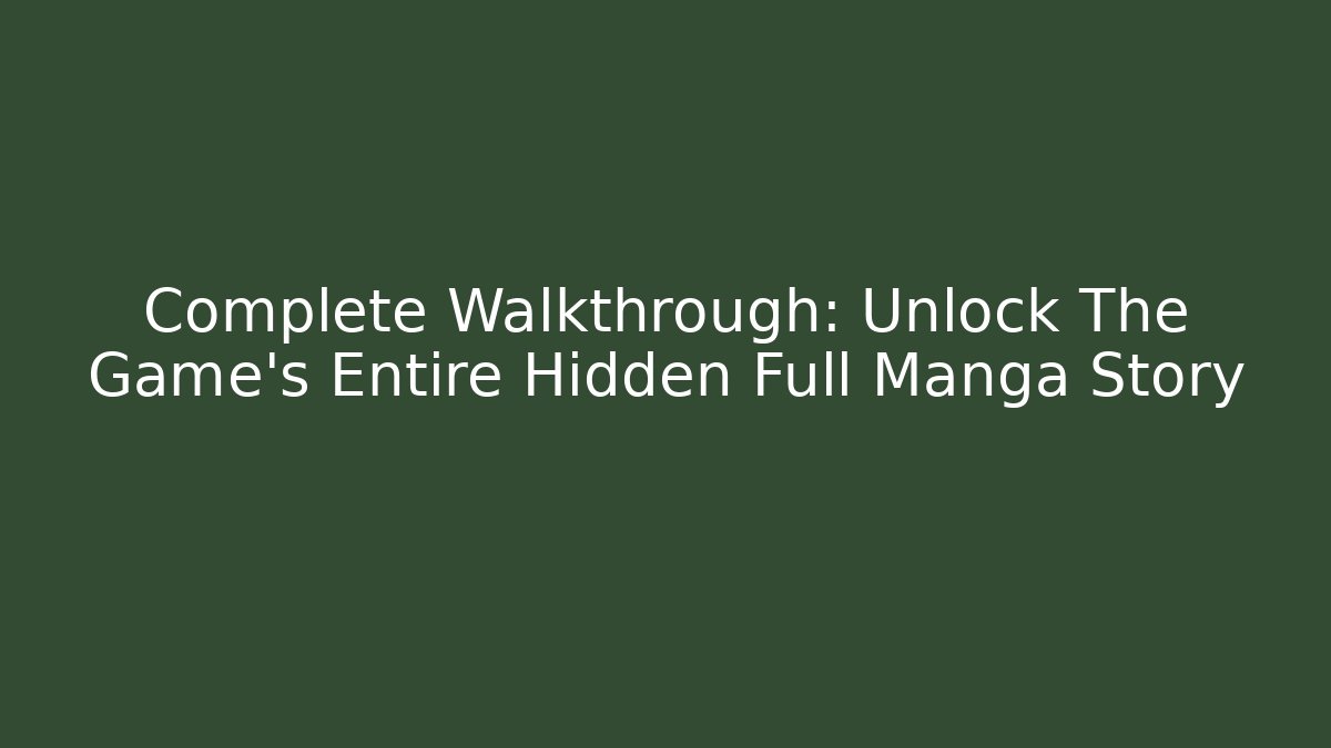 Complete Walkthrough: Unlock The Game's Entire Hidden Full Manga Story