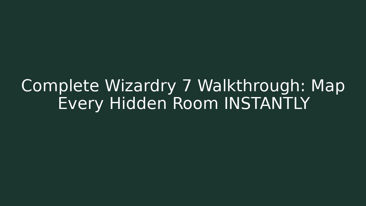 Complete Wizardry 7 Walkthrough: Map Every Hidden Room INSTANTLY