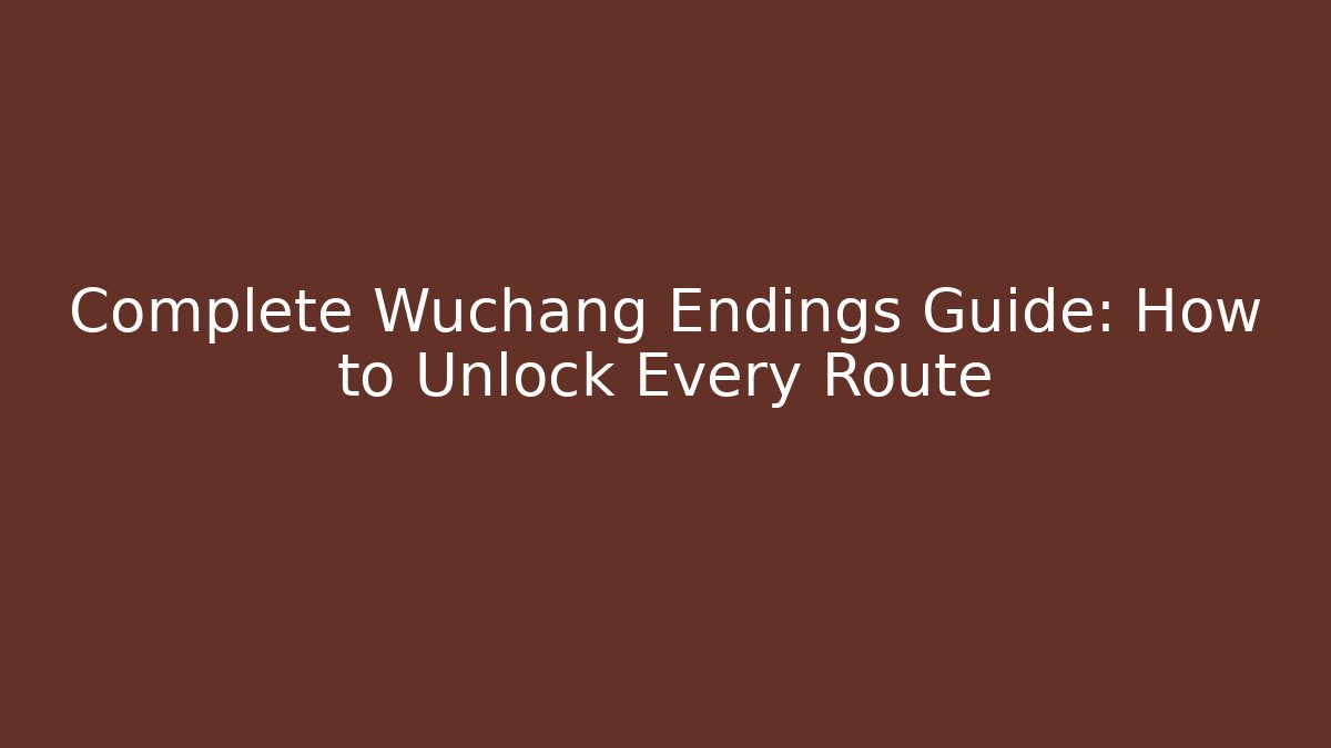 Complete Wuchang Endings Guide: How to Unlock Every Route