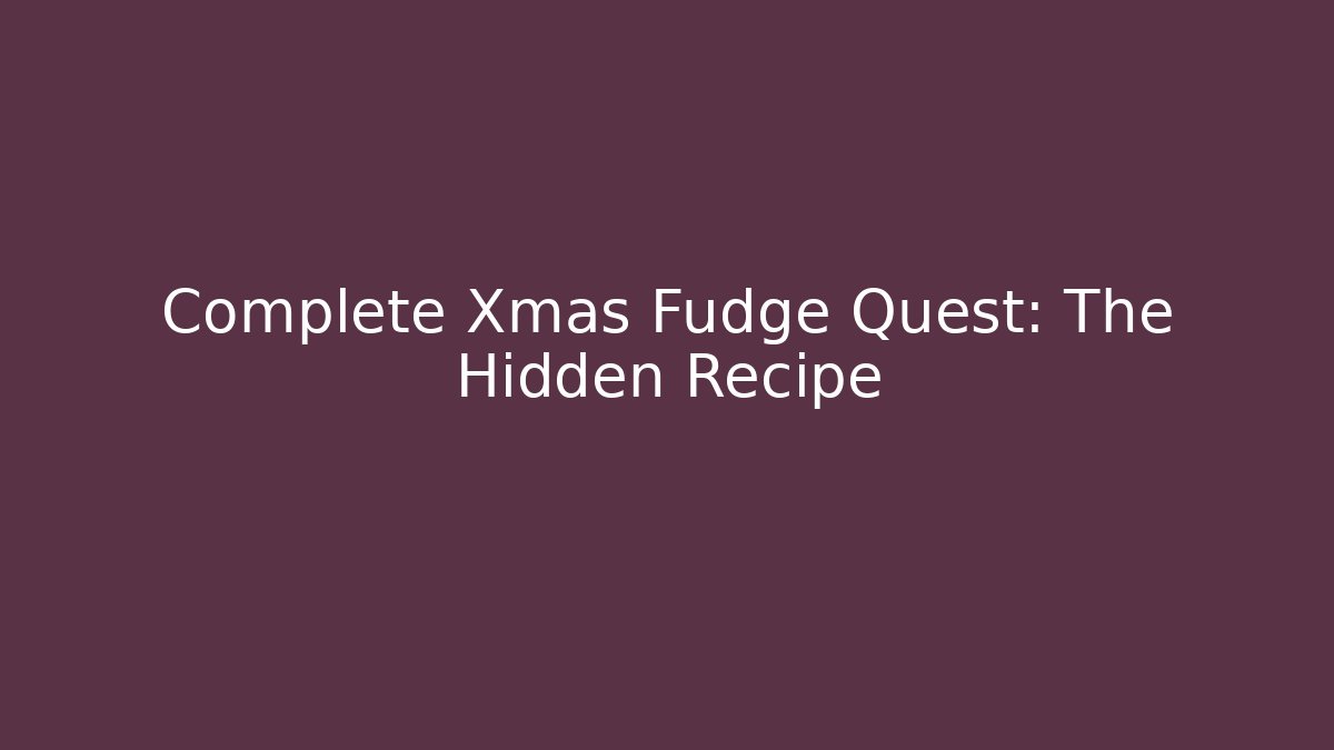 Complete Xmas Fudge Quest: The Hidden Recipe