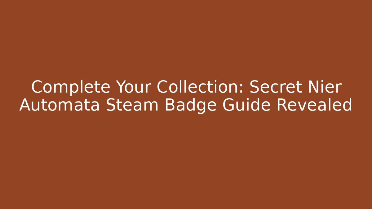 Complete Your Collection: Secret Nier Automata Steam Badge Guide Revealed
