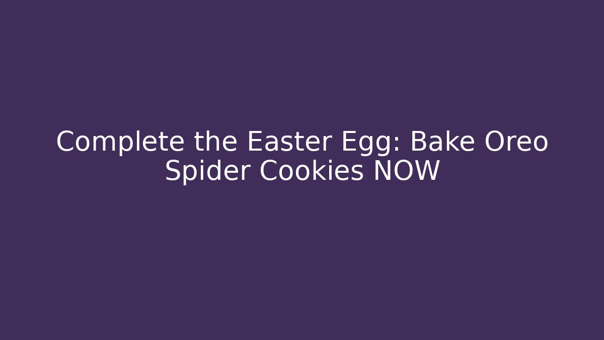 Complete the Easter Egg: Bake Oreo Spider Cookies NOW