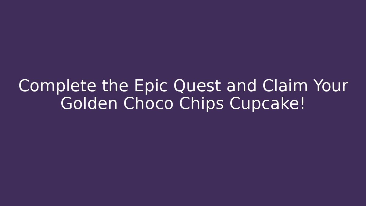 Complete the Epic Quest and Claim Your Golden Choco Chips Cupcake!