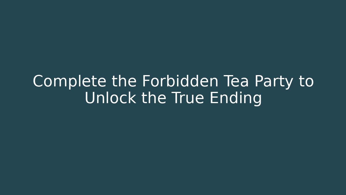 Complete the Forbidden Tea Party to Unlock the True Ending