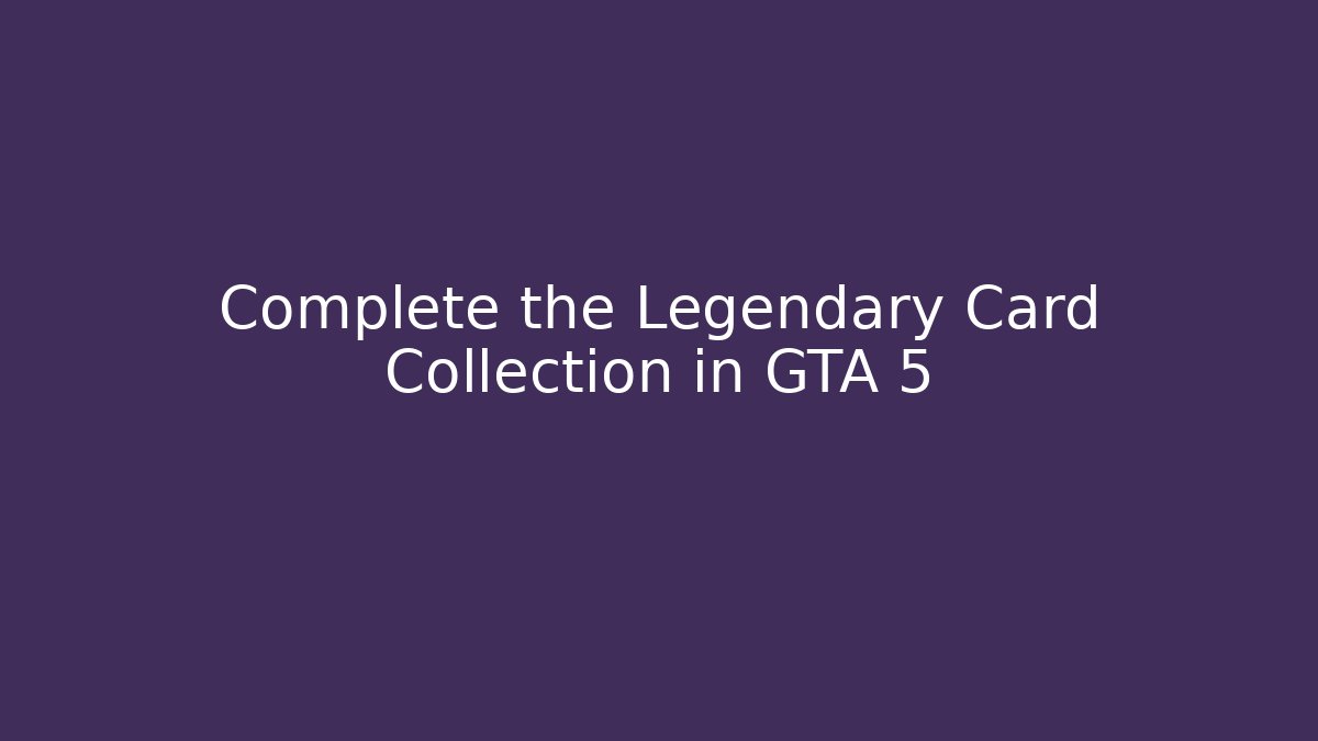 Complete the Legendary Card Collection in GTA 5
