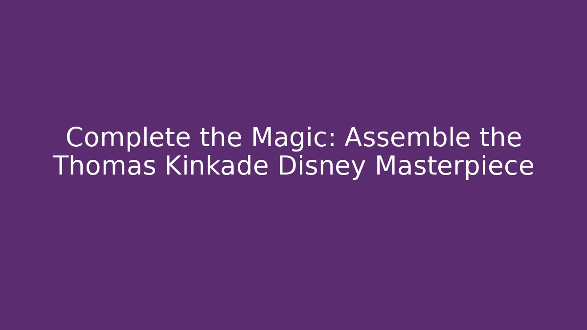 Complete the Magic: Assemble the Thomas Kinkade Disney Masterpiece