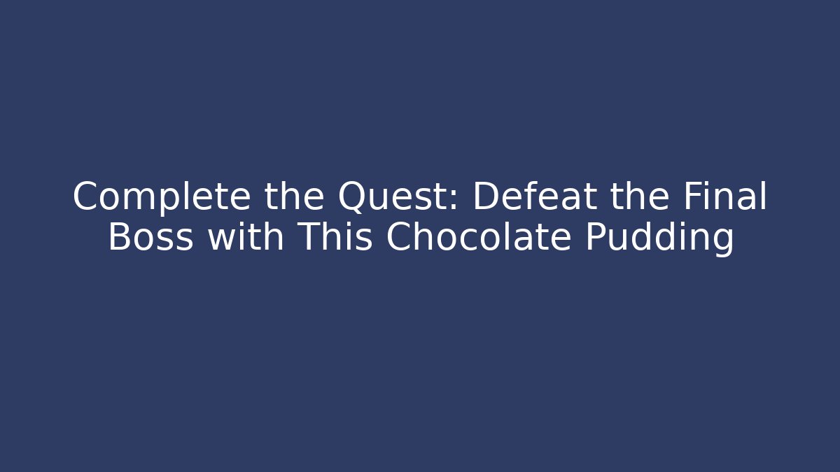 Complete the Quest: Defeat the Final Boss with This Chocolate Pudding