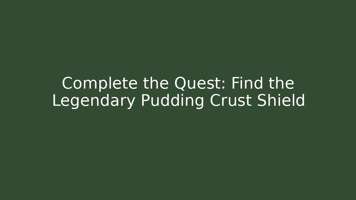Complete the Quest: Find the Legendary Pudding Crust Shield