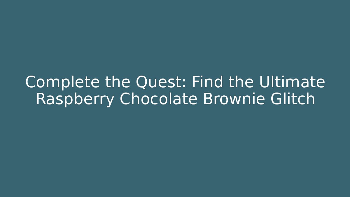 Complete the Quest: Find the Ultimate Raspberry Chocolate Brownie Glitch