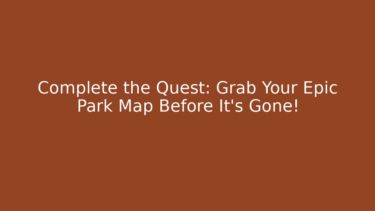 Complete the Quest: Grab Your Epic Park Map Before It’s Gone!
