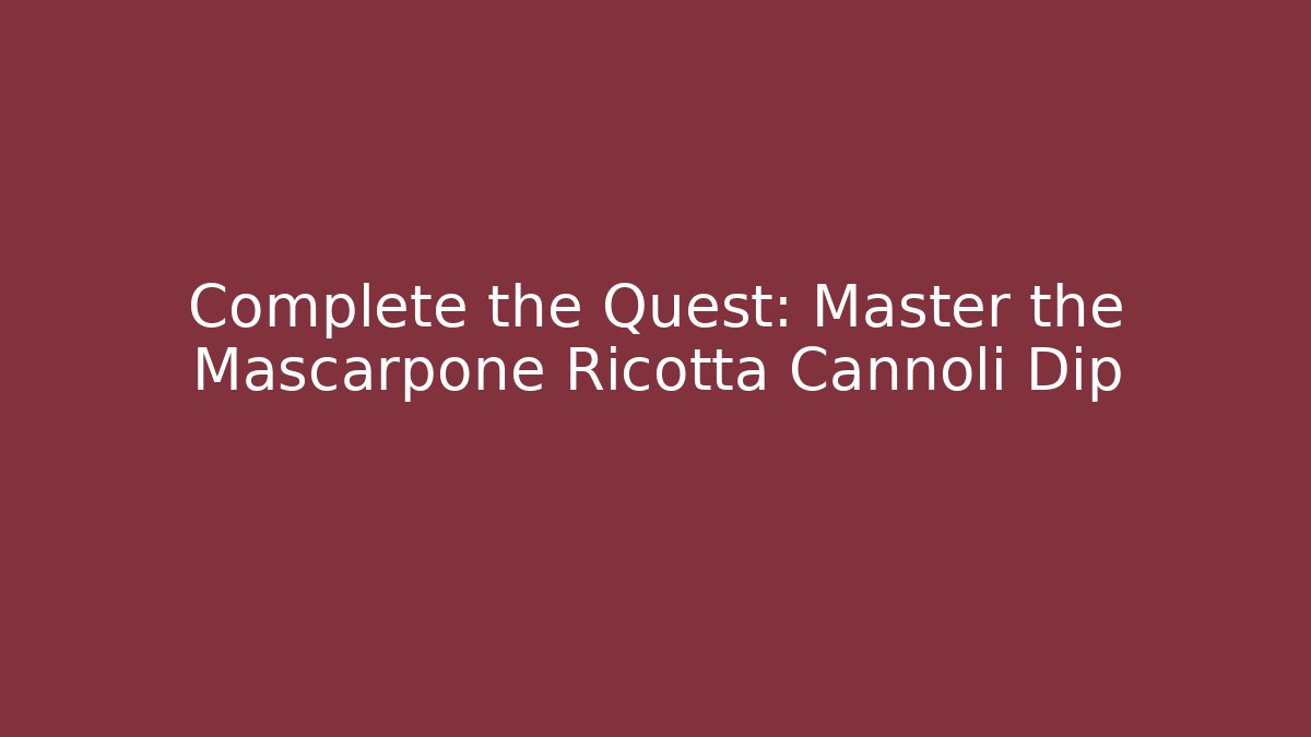 Complete the Quest: Master the Mascarpone Ricotta Cannoli Dip