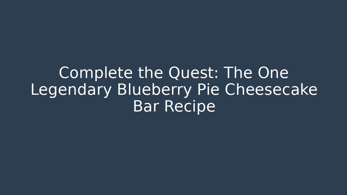 Complete the Quest: The One Legendary Blueberry Pie Cheesecake Bar Recipe