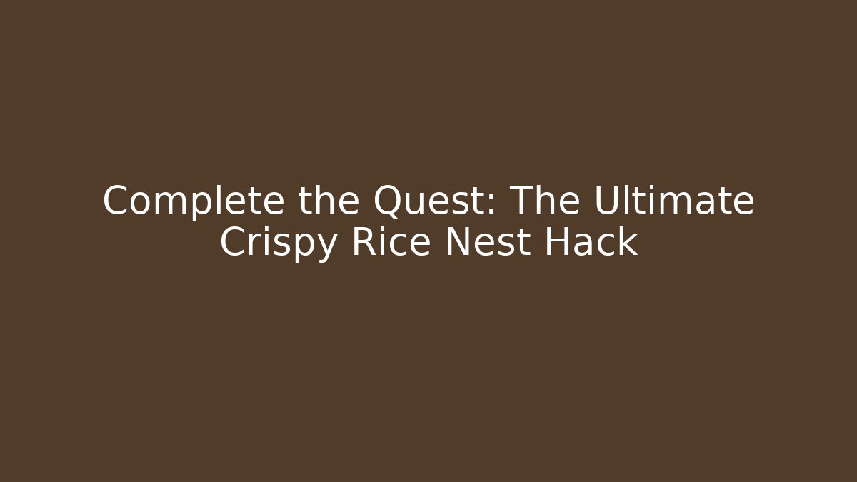 Complete the Quest: The Ultimate Crispy Rice Nest Hack