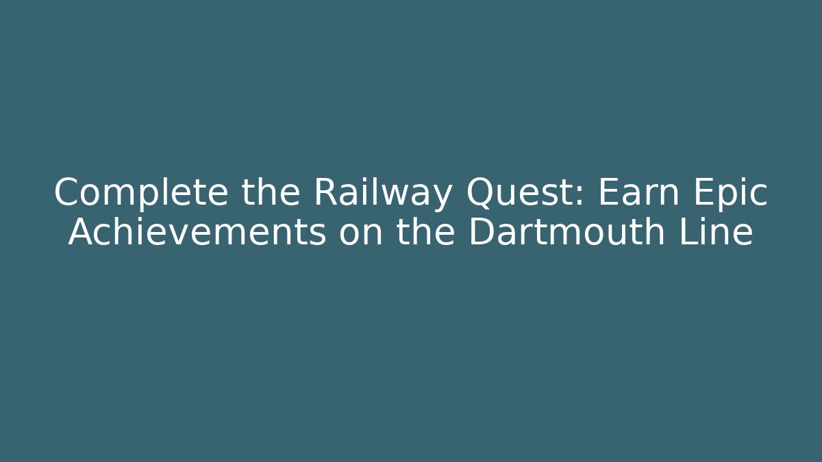 Complete the Railway Quest: Earn Epic Achievements on the Dartmouth Line